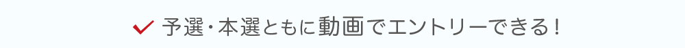 予選・本選ともに動画でエントリーできる！